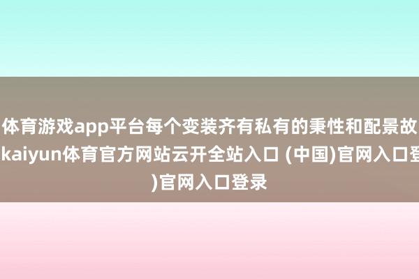 體育游戲app平臺每個變裝齊有私有的秉性和配景故事-kaiyun體育官方網(wǎng)站云開全站入口 (中國)官網(wǎng)入口登錄
